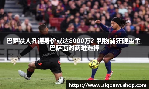 巴萨铁人孔德身价或达8000万？利物浦狂砸重金，巴萨面对两难选择