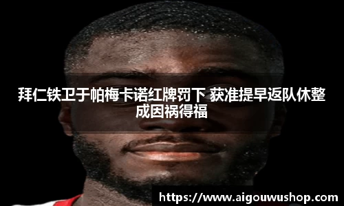 拜仁铁卫于帕梅卡诺红牌罚下 获准提早返队休整成因祸得福