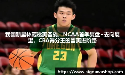 我国新星林葳返美备战，NCAA首季复盘+去向展望，CBA得分王的留美进阶路