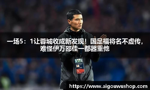 一场5：1让蓉城收成新发现！国足福将名不虚传，难怪伊万邵佳一都器重他